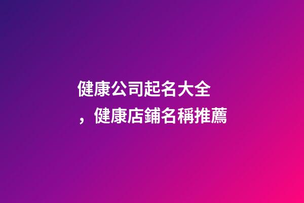 健康公司起名大全，健康店鋪名稱推薦-第1張-店鋪起名-玄機派